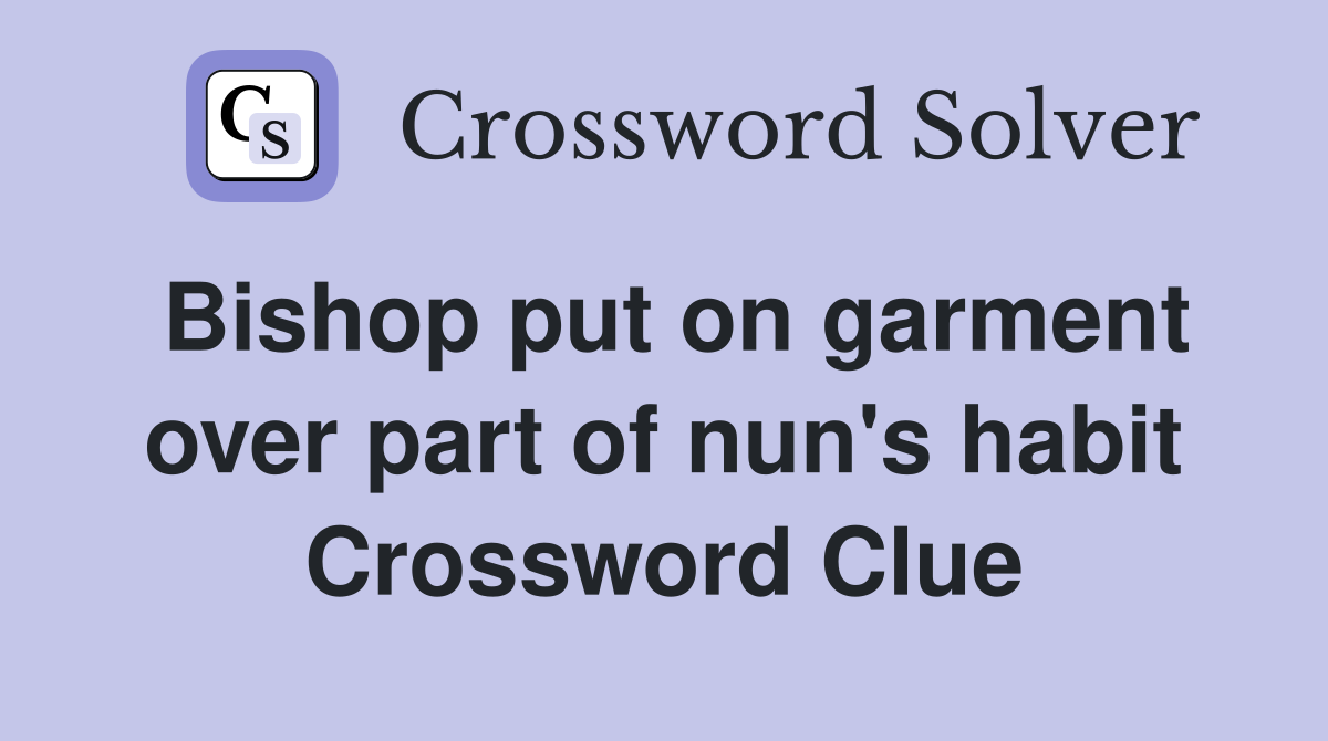 Bishop put on garment over part of nun's habit Crossword Clue