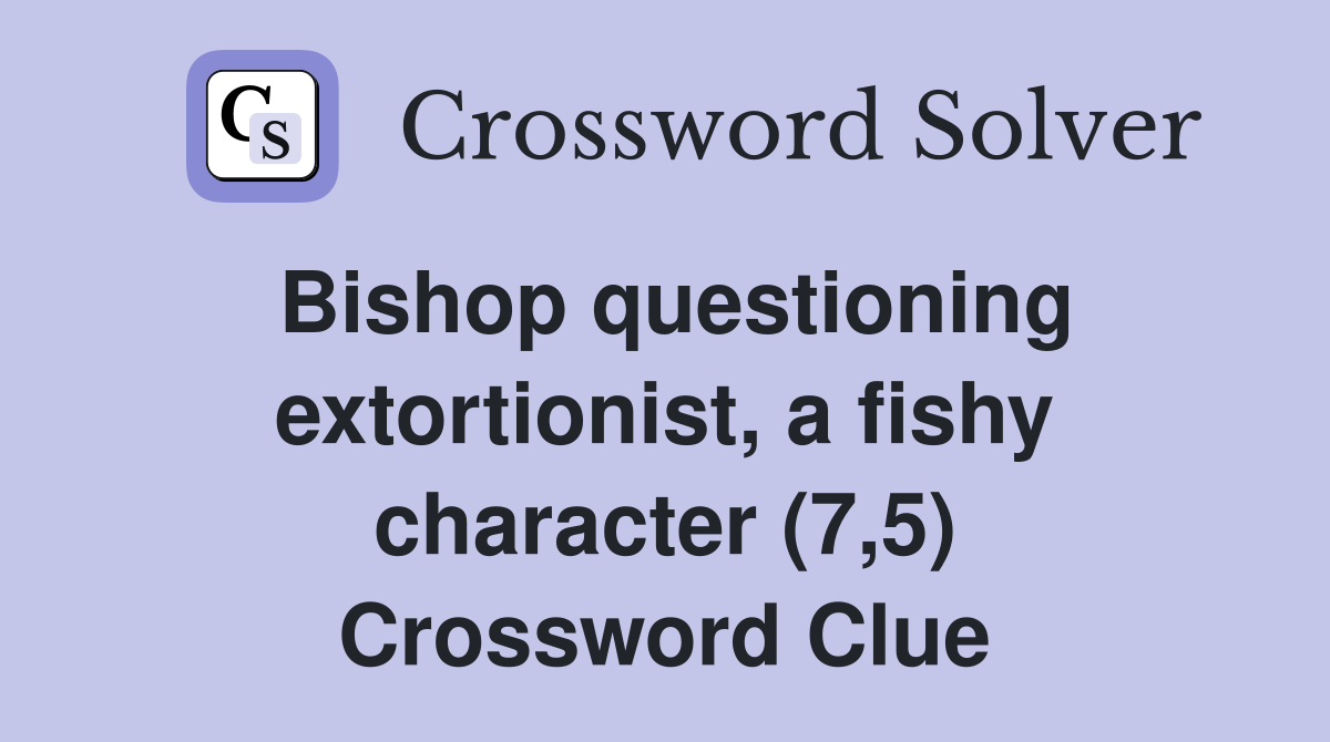 Bishop questioning extortionist, a fishy character (7,5) Crossword Clue