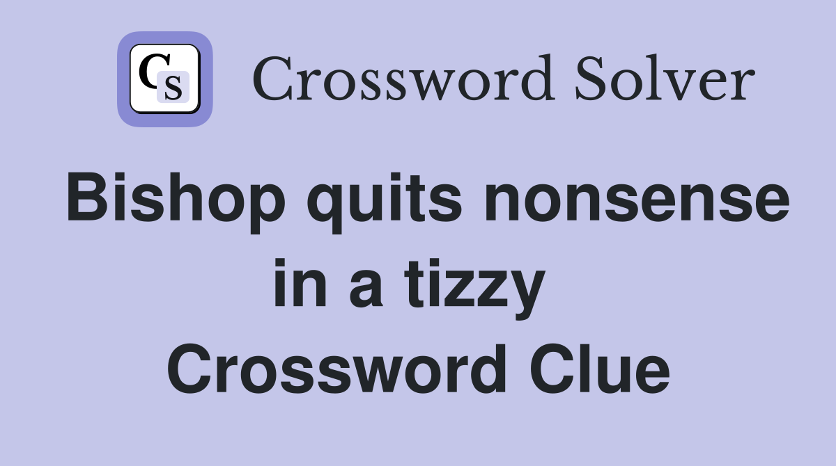 Bishop quits nonsense in a tizzy  Crossword Clue