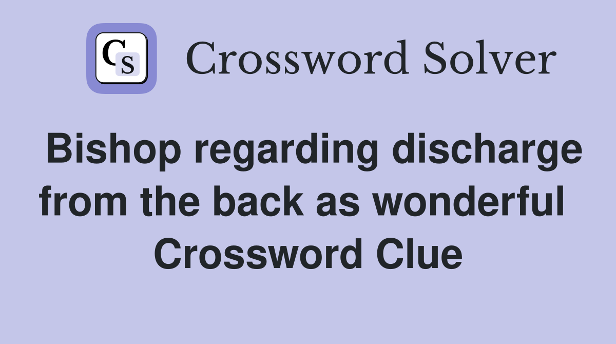 Bishop regarding discharge from the back as wonderful  Crossword Clue