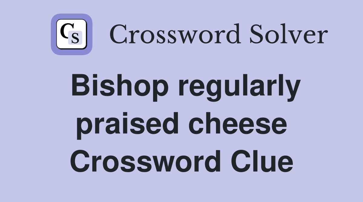 Bishop regularly praised cheese Crossword Clue