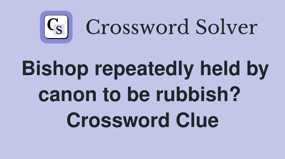 Bishop repeatedly held by canon to be rubbish?  Crossword Clue