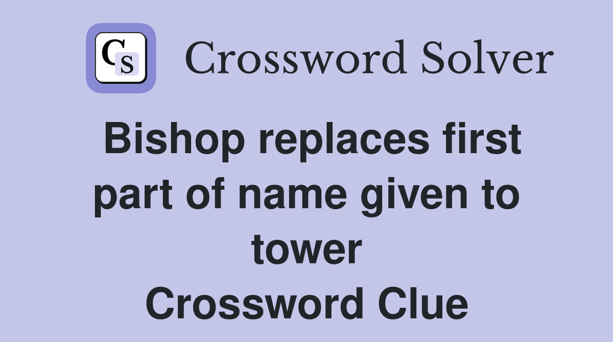 Bishop replaces first part of name given to tower Crossword Clue