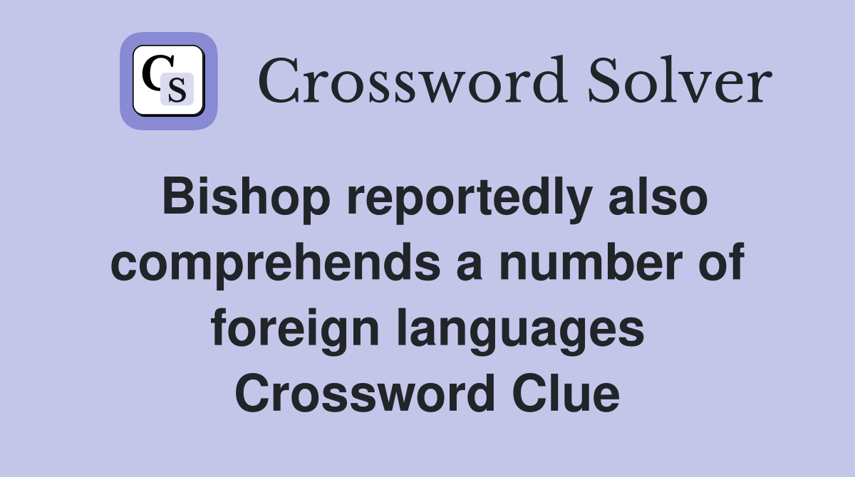Bishop reportedly also comprehends a number of foreign languages Crossword Clue