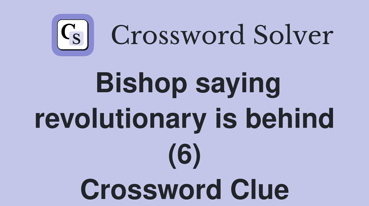 Bishop saying revolutionary is behind (6) Crossword Clue