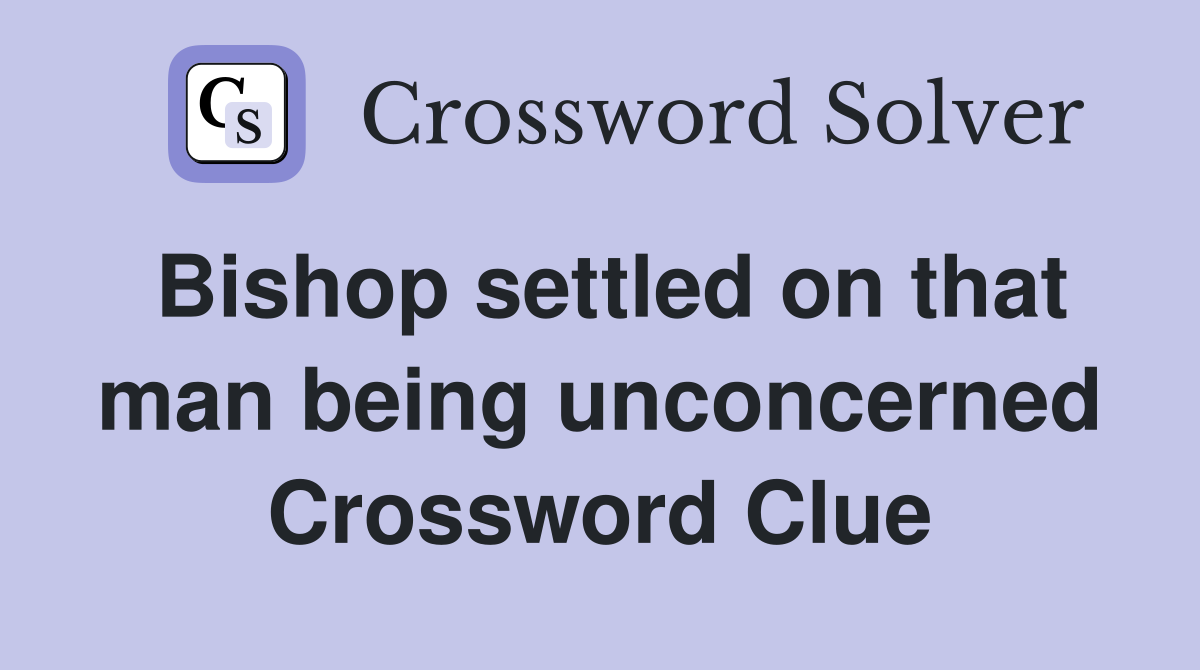 Bishop settled on that man being unconcerned Crossword Clue