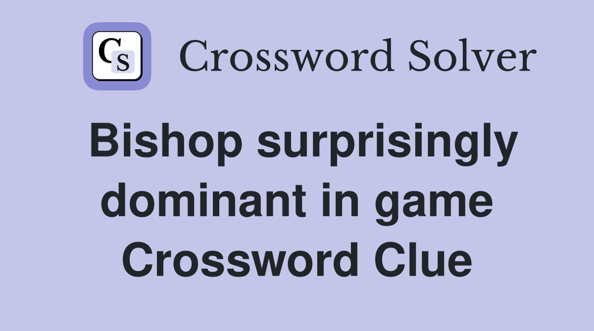 Bishop surprisingly dominant in game Crossword Clue