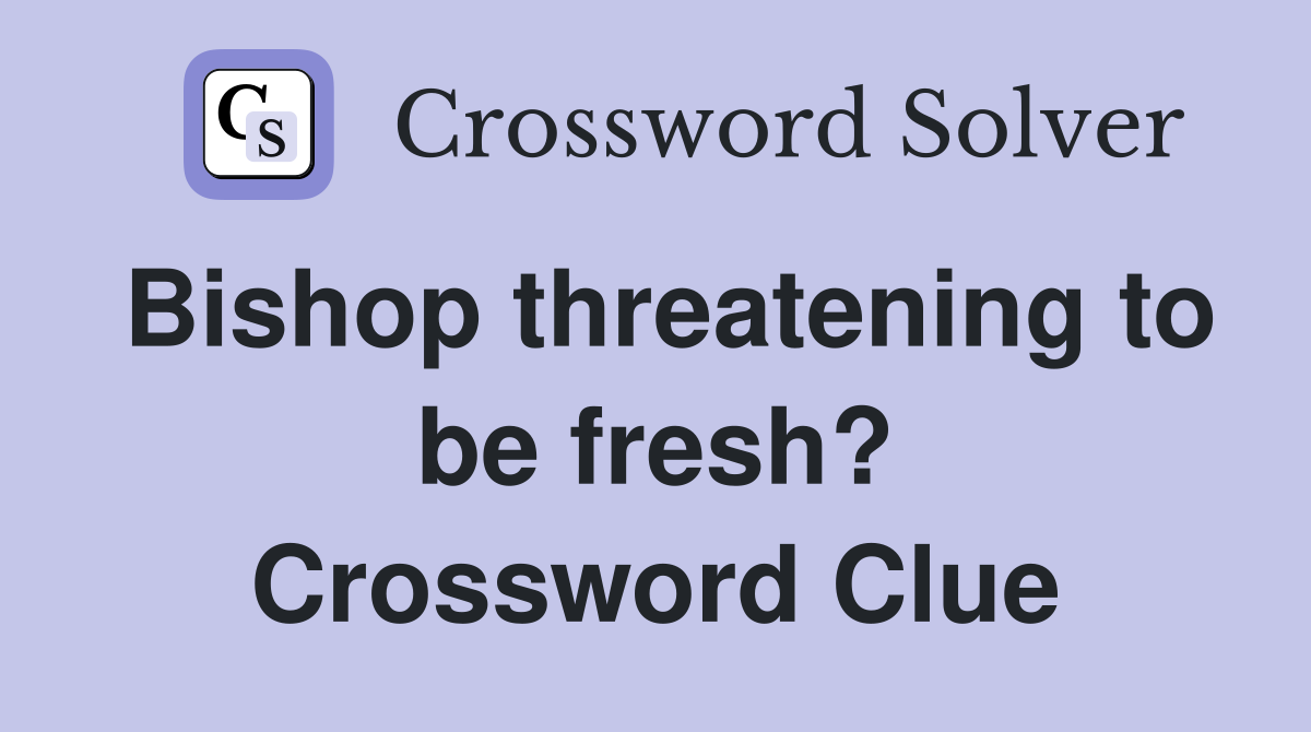 Bishop threatening to be fresh? Crossword Clue