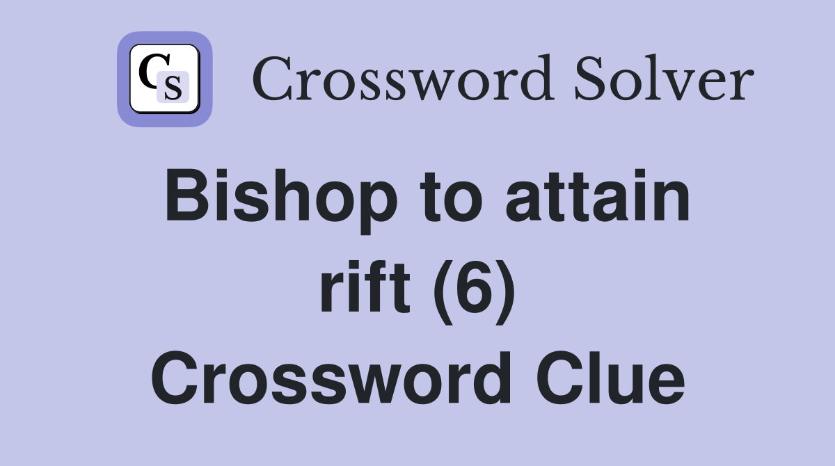 Bishop to attain rift (6) Crossword Clue
