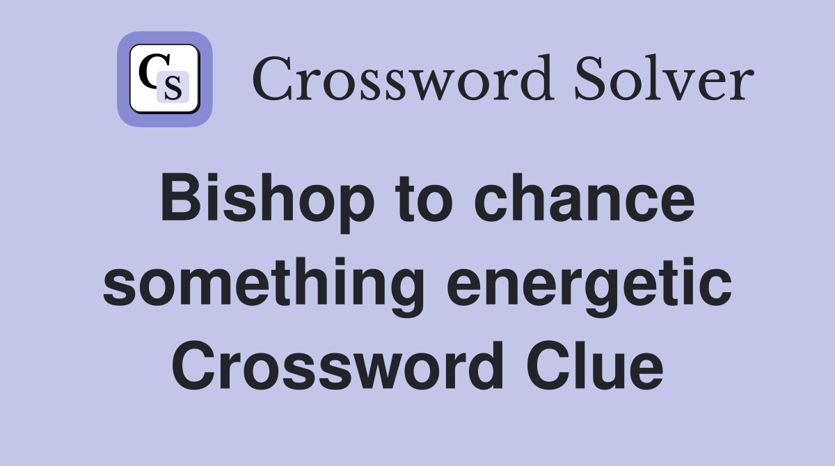 Bishop to chance something energetic Crossword Clue