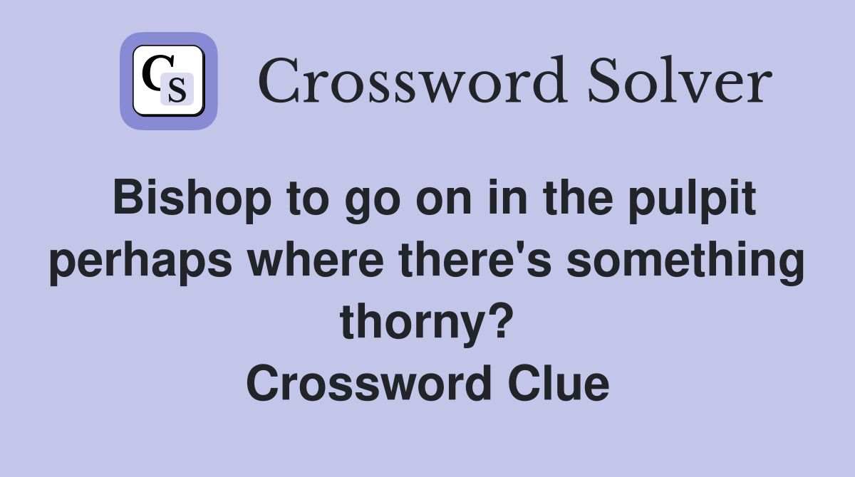 Bishop to go on in the pulpit perhaps where there's something thorny? Crossword Clue
