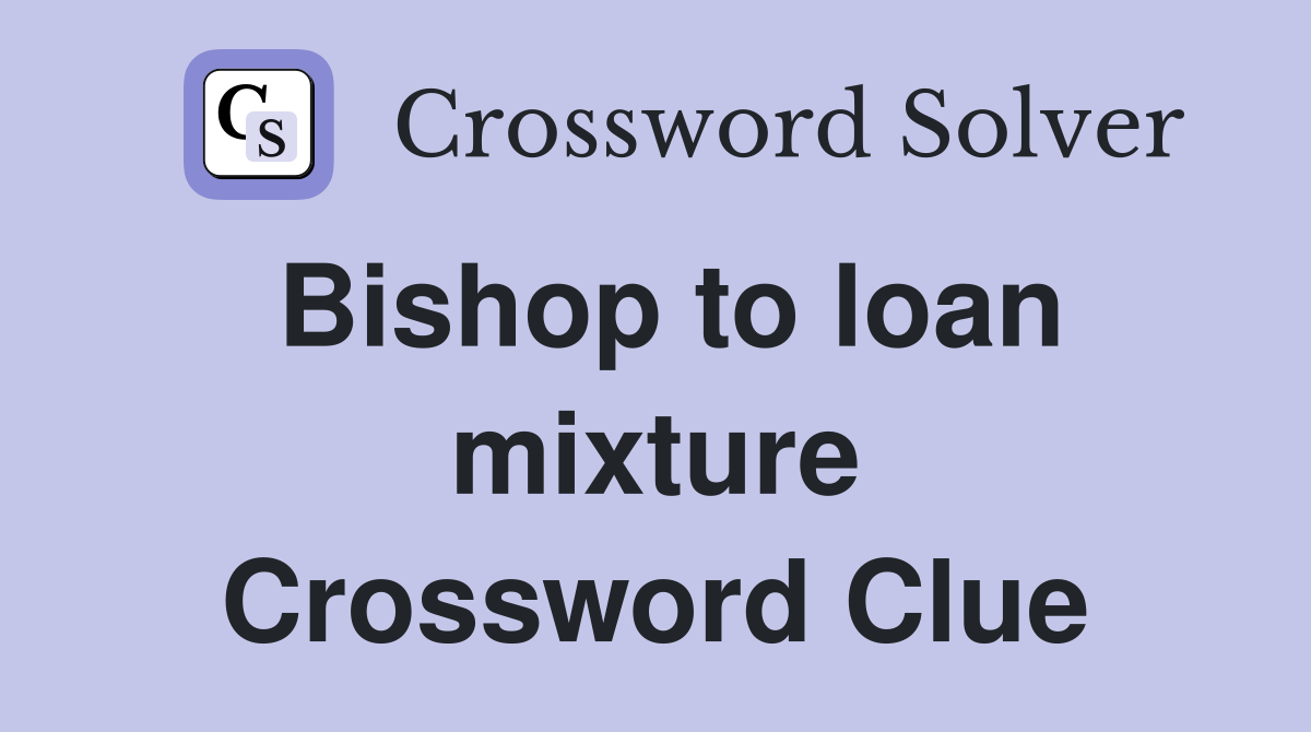 Bishop to loan mixture Crossword Clue