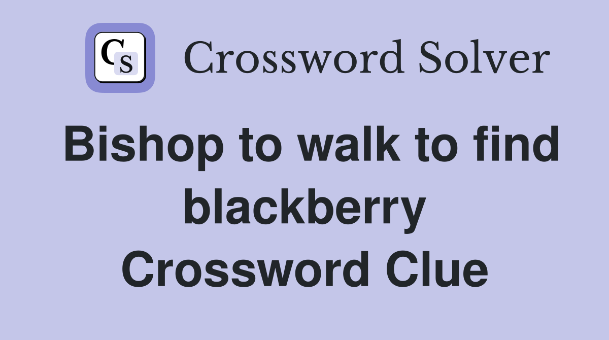 Bishop to walk to find blackberry Crossword Clue
