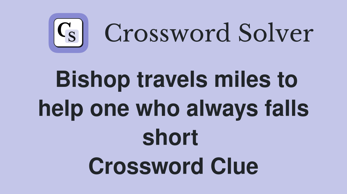 Bishop travels miles to help one who always falls short  Crossword Clue
