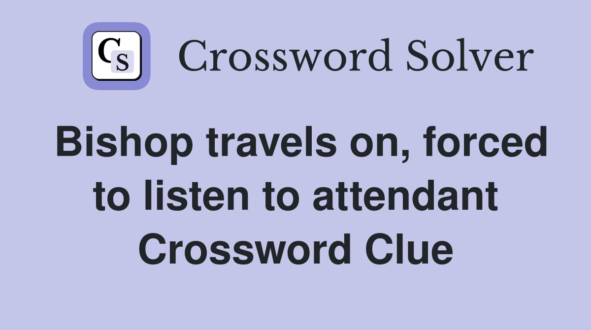 Bishop travels on, forced to listen to attendant Crossword Clue