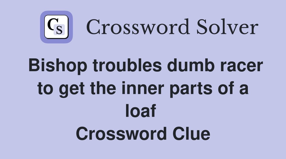 Bishop troubles dumb racer to get the inner parts of a loaf  Crossword Clue