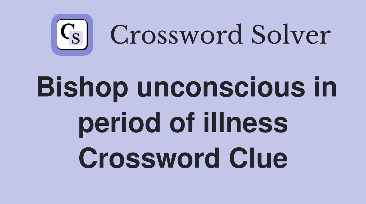 Bishop unconscious in period of illness Crossword Clue