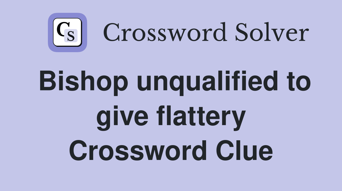 Bishop unqualified to give flattery Crossword Clue