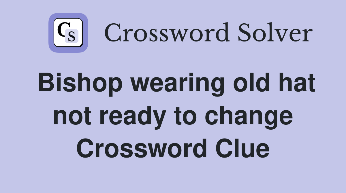 Bishop wearing old hat not ready to change Crossword Clue