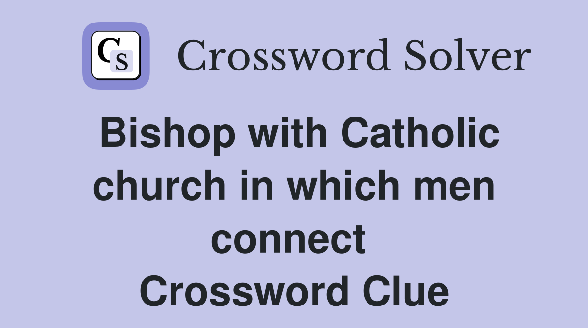 Bishop with Catholic church in which men connect  Crossword Clue