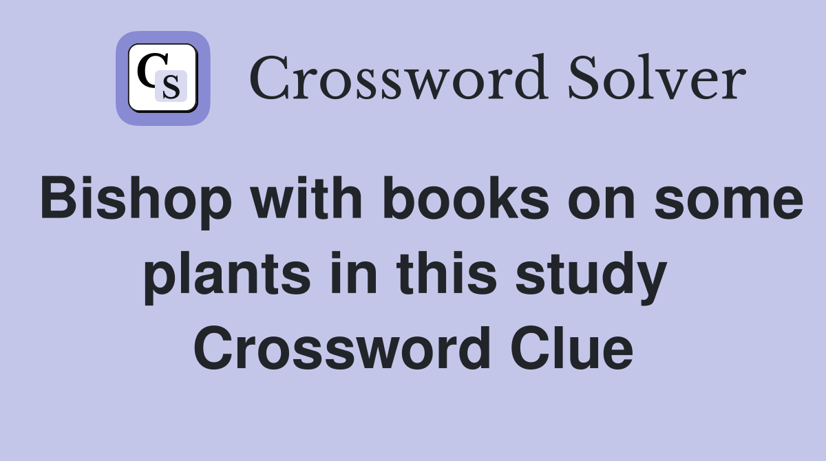 Bishop with books on some plants in this study  Crossword Clue