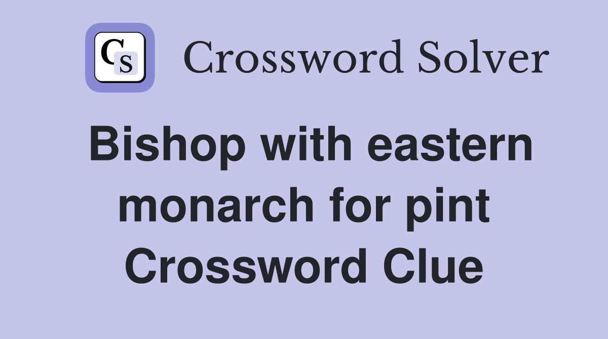 Bishop with eastern monarch for pint Crossword Clue