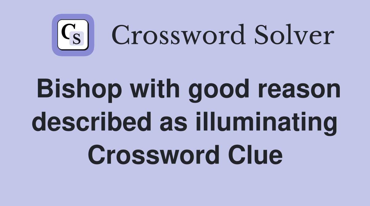 Bishop with good reason described as illuminating Crossword Clue