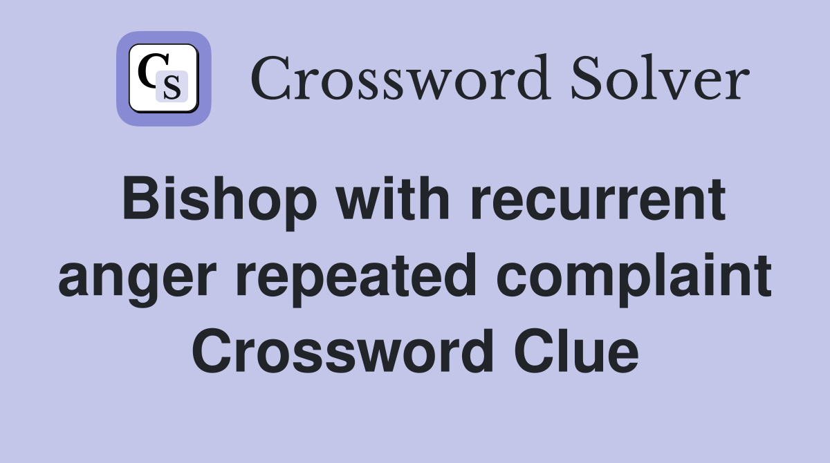 Bishop with recurrent anger repeated complaint Crossword Clue