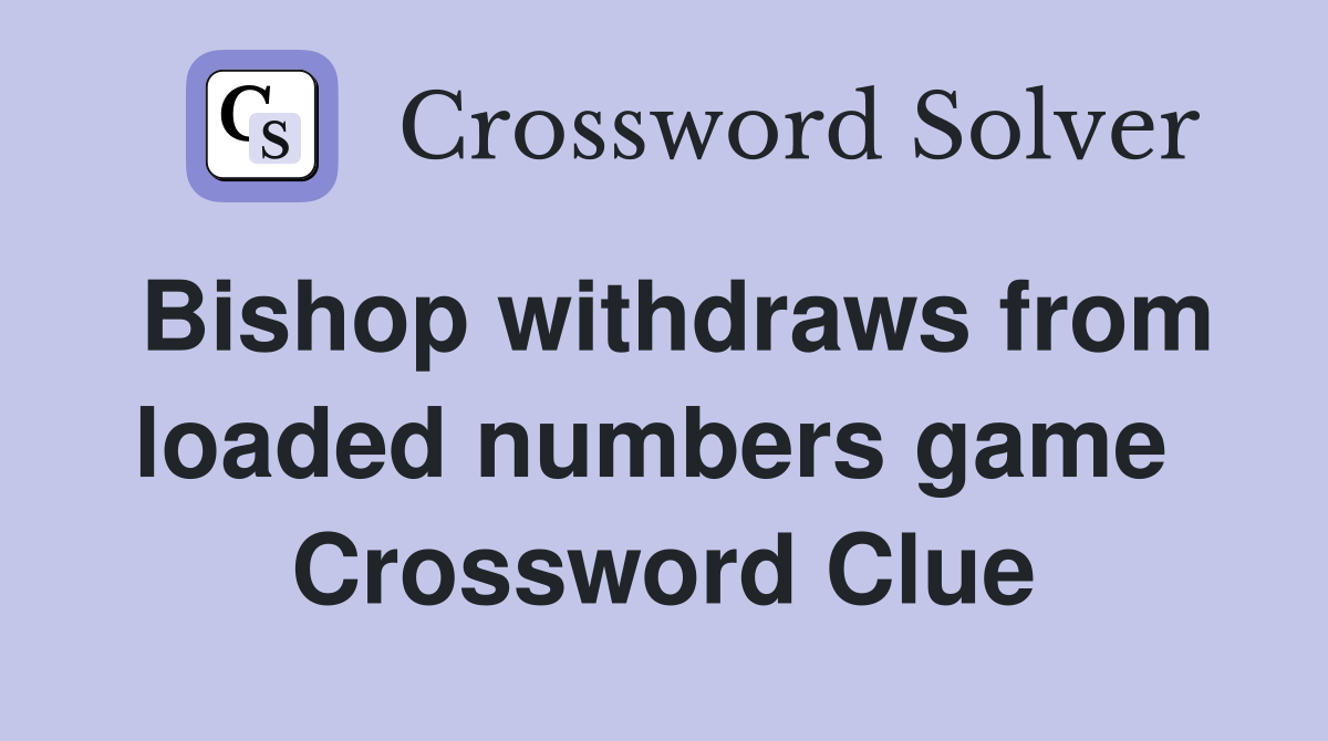 Bishop withdraws from loaded numbers game  Crossword Clue