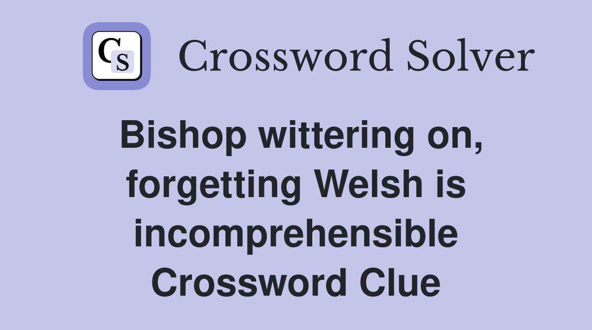 Bishop wittering on, forgetting Welsh is incomprehensible Crossword Clue
