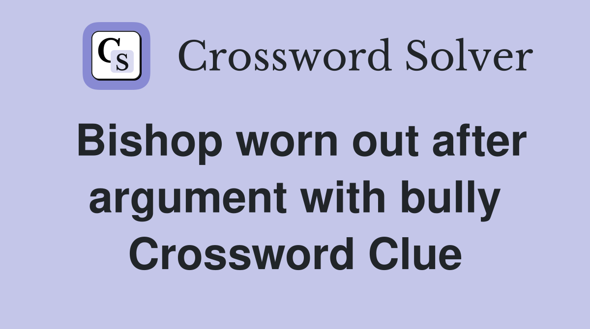 Bishop worn out after argument with bully Crossword Clue