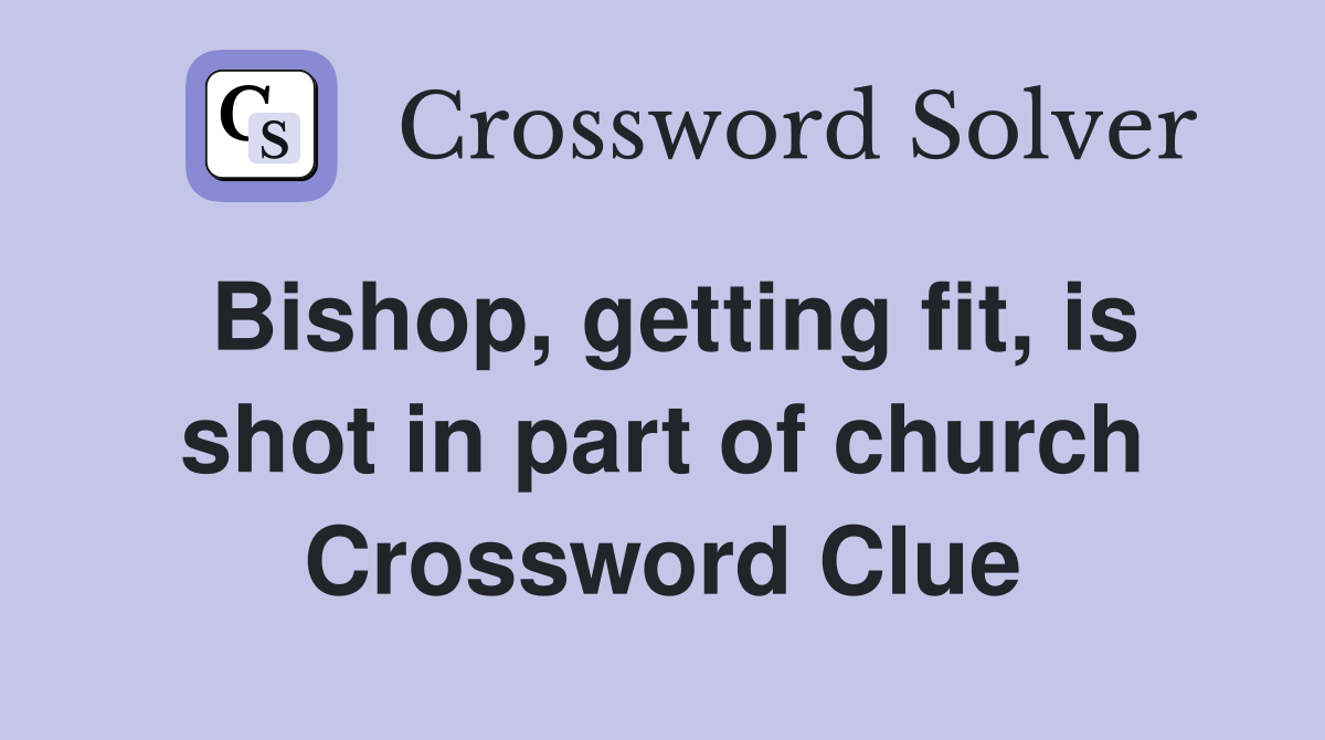 Bishop, getting fit, is shot in part of church Crossword Clue