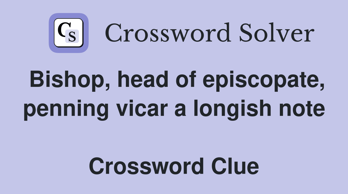 Bishop, head of episcopate, penning vicar a longish note  Crossword Clue