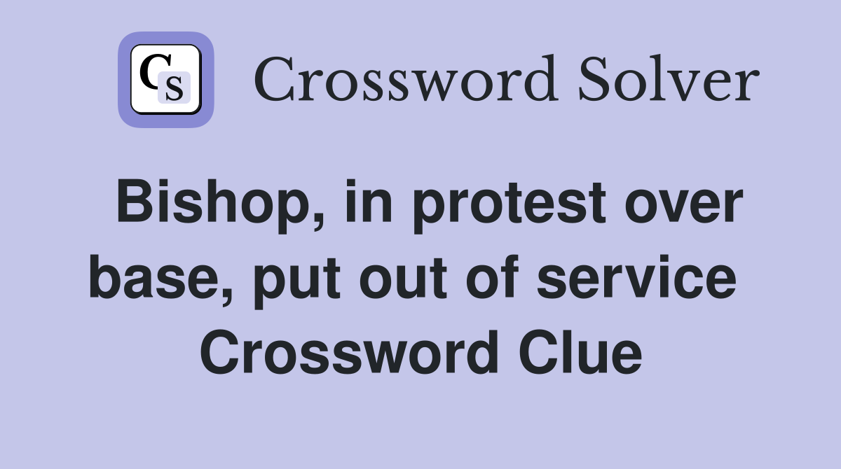 Bishop, in protest over base, put out of service  Crossword Clue