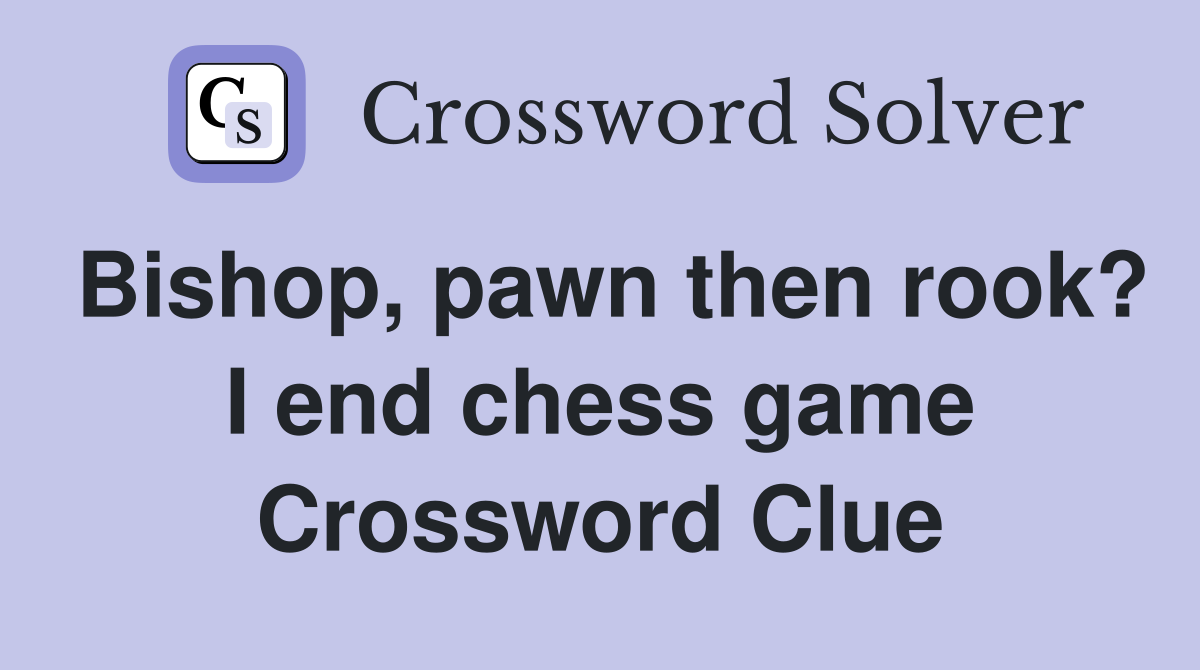 Bishop, pawn then rook? I end chess game Crossword Clue
