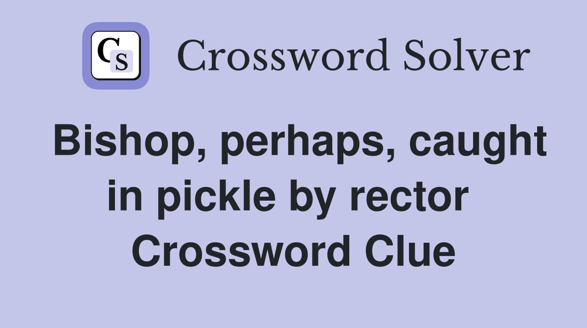 Bishop, perhaps, caught in pickle by rector  Crossword Clue