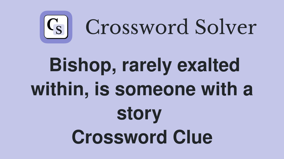 Bishop, rarely exalted within, is someone with a story  Crossword Clue