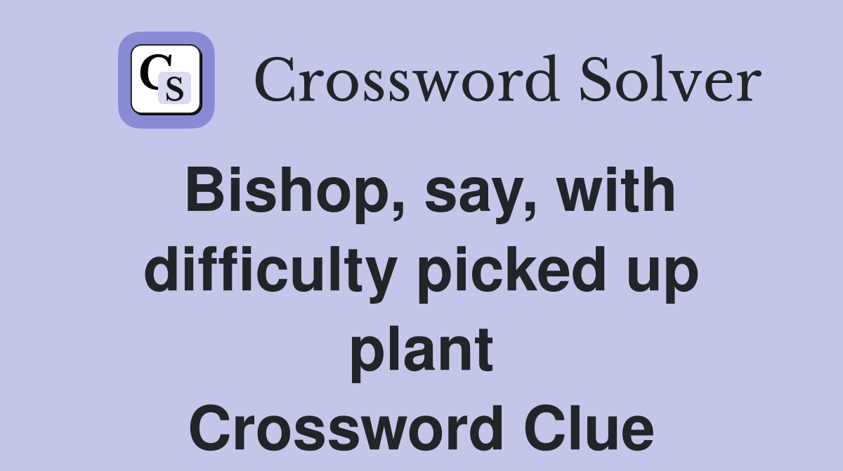 Bishop, say, with difficulty picked up plant Crossword Clue