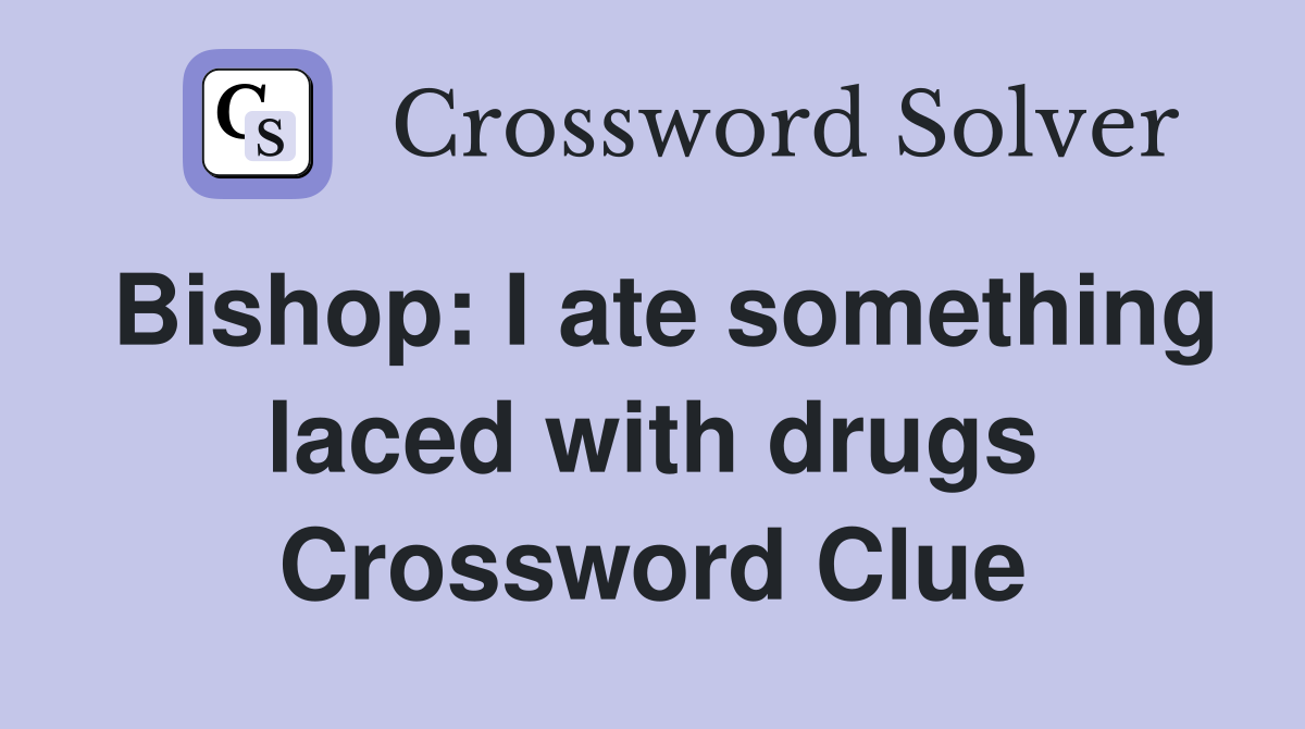 Bishop: I ate something laced with drugs Crossword Clue