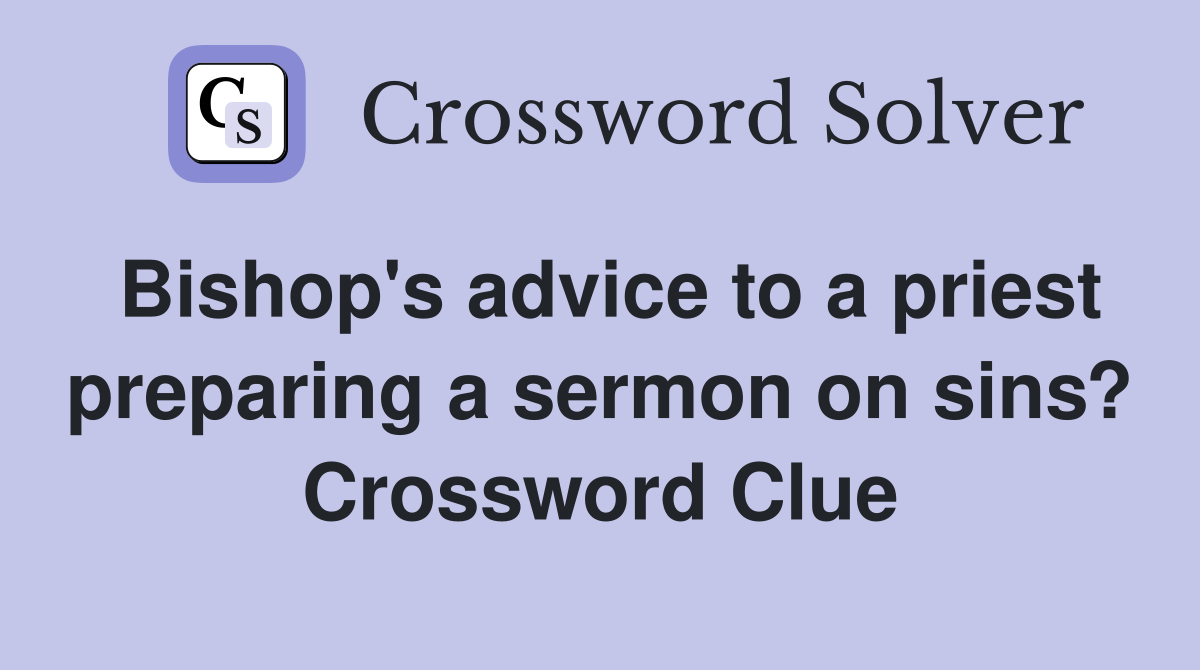 Bishop's advice to a priest preparing a sermon on sins? Crossword Clue