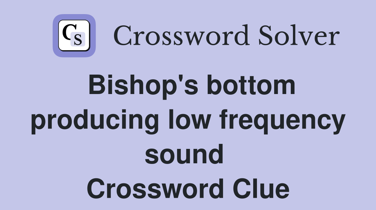 Bishop's bottom producing low frequency sound  Crossword Clue