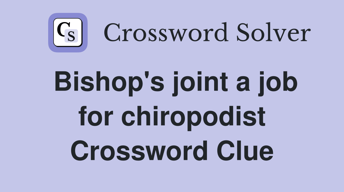 Bishop's joint a job for chiropodist Crossword Clue