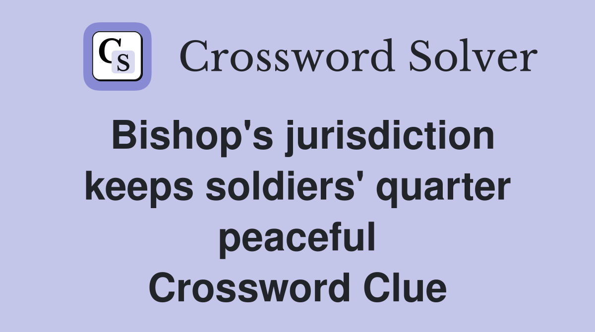 Bishop's jurisdiction keeps soldiers' quarter peaceful Crossword Clue