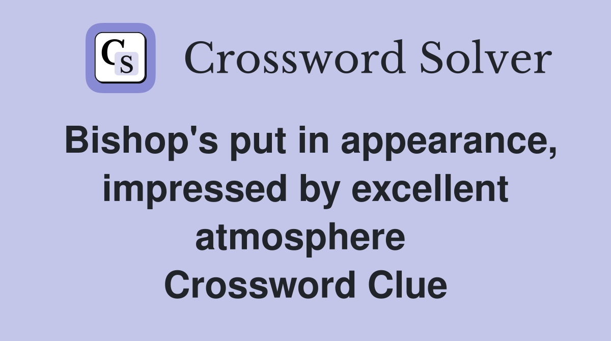 Bishop's put in appearance, impressed by excellent atmosphere  Crossword Clue