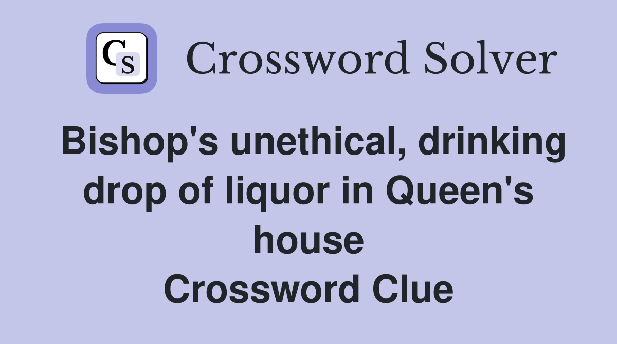 Bishop's unethical, drinking drop of liquor in Queen's house Crossword Clue
