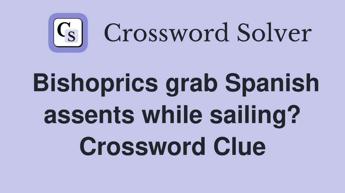 Bishoprics grab Spanish assents while sailing? Crossword Clue