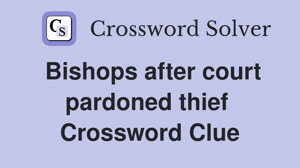 Bishops after court pardoned thief  Crossword Clue