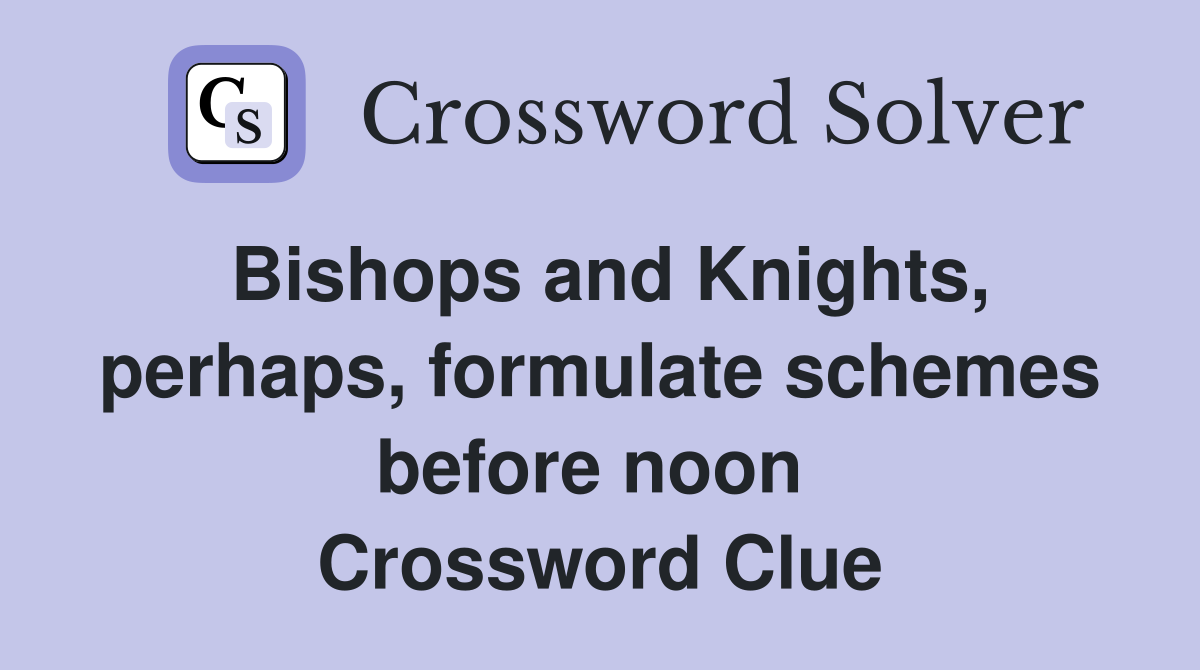 Bishops and Knights, perhaps, formulate schemes before noon  Crossword Clue