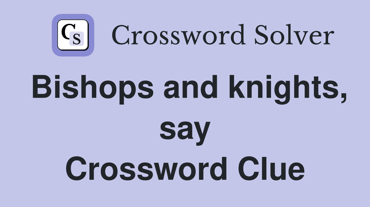 Bishops and knights, say Crossword Clue