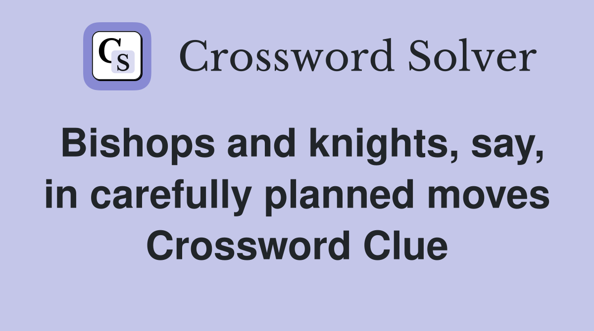 Bishops and knights, say, in carefully planned moves Crossword Clue